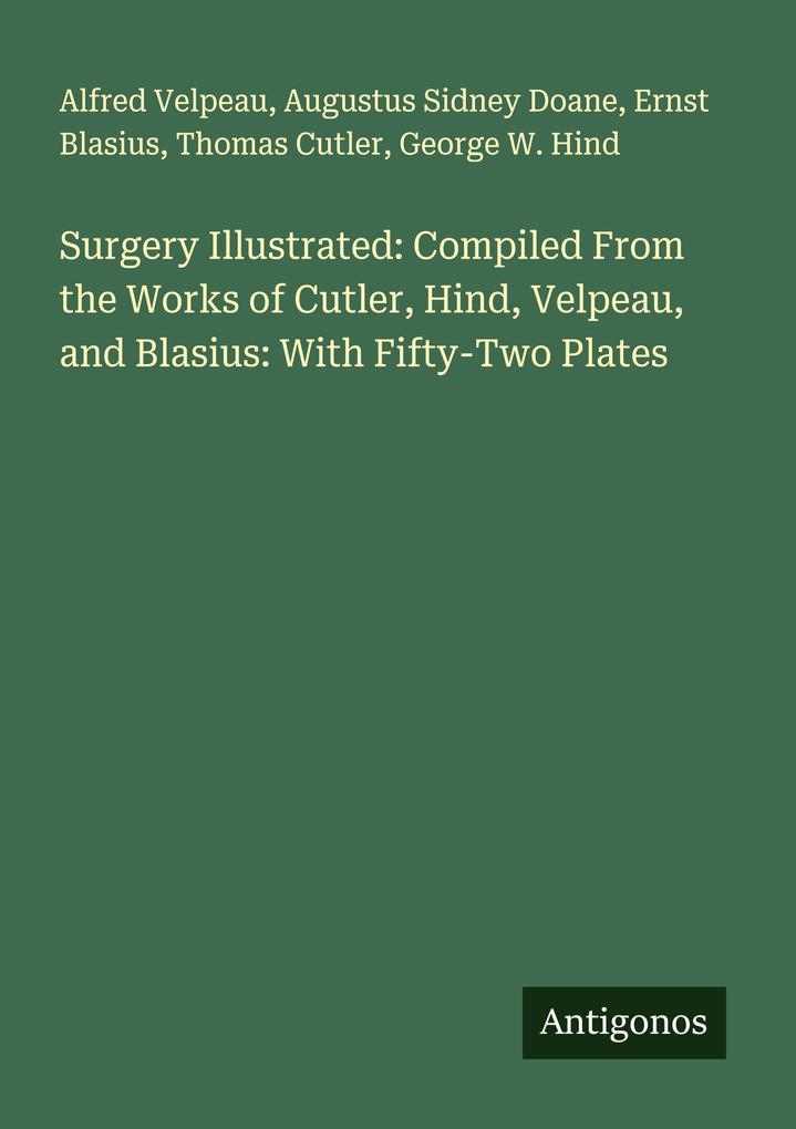 Surgery Illustrated: Compiled From the Works of Cutler Hind Velpeau and Blasius: With Fifty-Two Plates