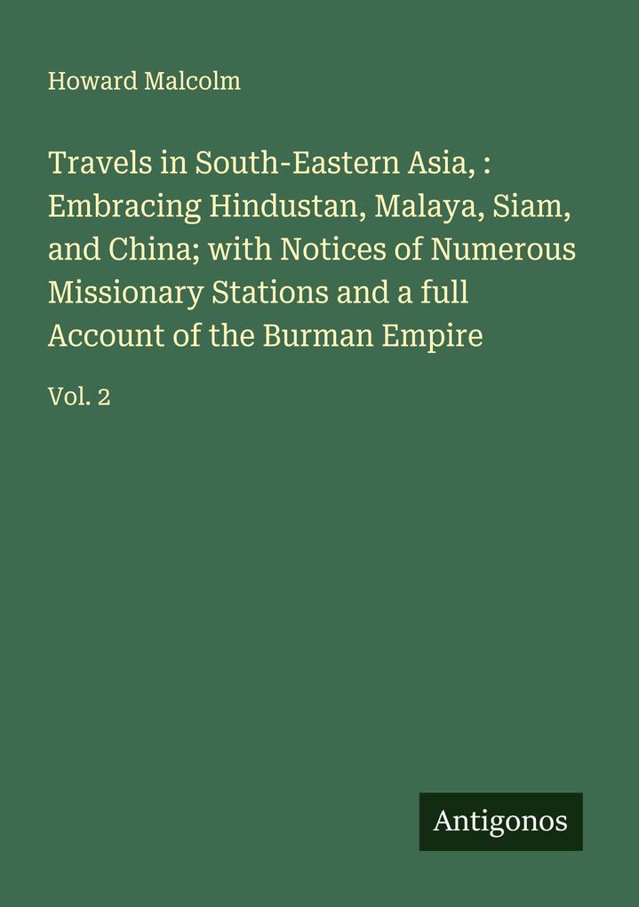 Travels in South-Eastern Asia : Embracing Hindustan Malaya Siam and China; with Notices of Numerous Missionary Stations and a full Account of the Burman Empire