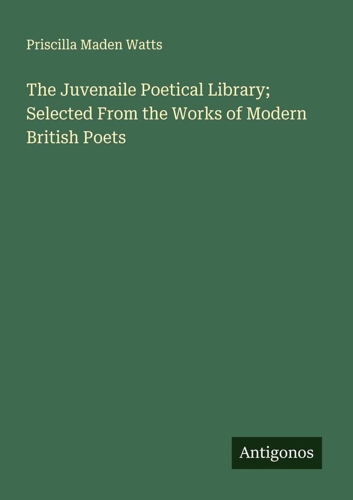 The Juvenaile Poetical Library; Selected From the Works of Modern British Poets
