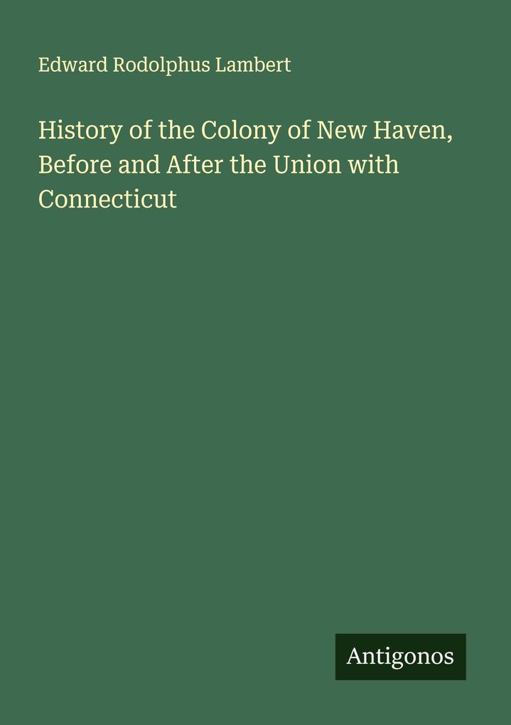 History of the Colony of New Haven Before and After the Union with Connecticut
