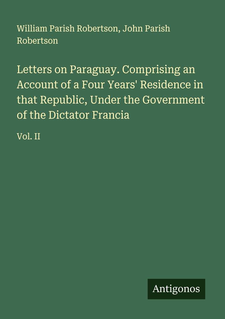 Letters on Paraguay. Comprising an Account of a Four Years' Residence in that Republic Under the Government of the Dictator Francia