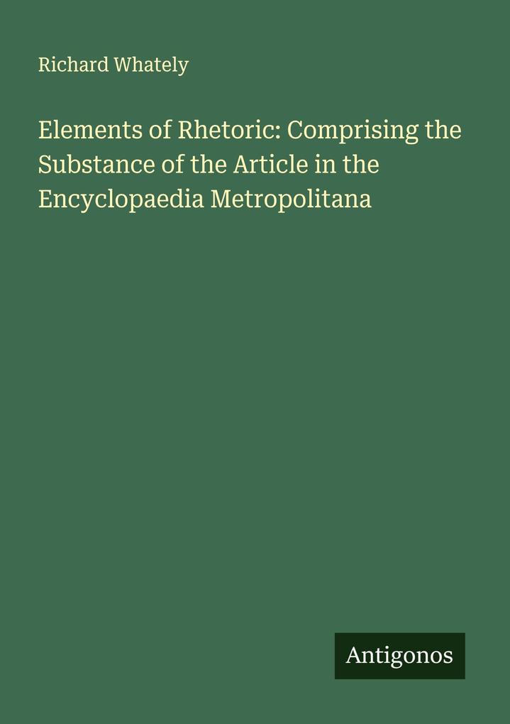 Elements of Rhetoric: Comprising the Substance of the Article in the Encyclopaedia Metropolitana
