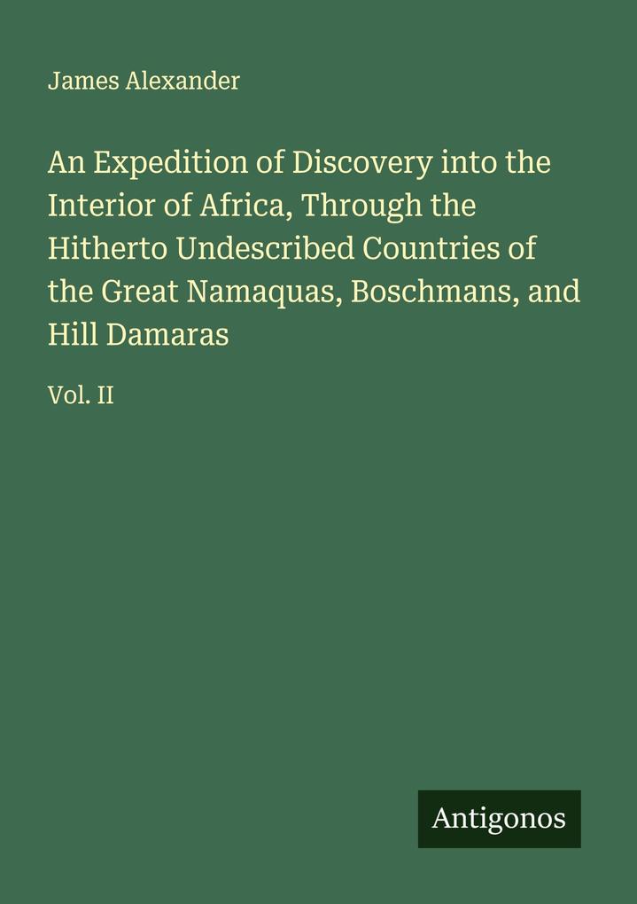 An Expedition of Discovery into the Interior of Africa Through the Hitherto Undescribed Countries of the Great Namaquas Boschmans and Hill Damaras