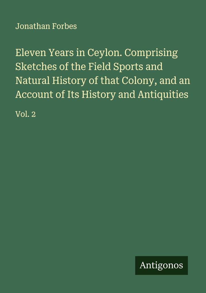 Eleven Years in Ceylon. Comprising Sketches of the Field Sports and Natural History of that Colony and an Account of Its History and Antiquities