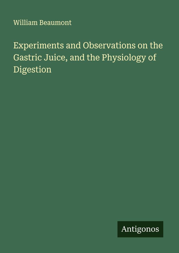 Experiments and Observations on the Gastric Juice and the Physiology of Digestion