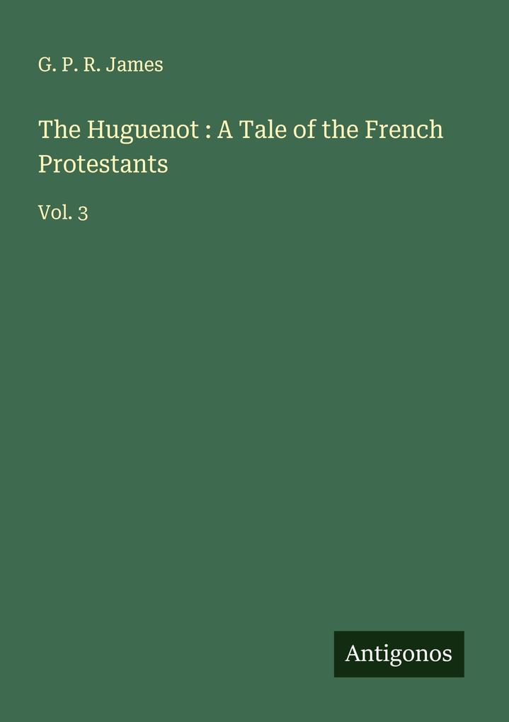 The Huguenot : A Tale of the French Protestants