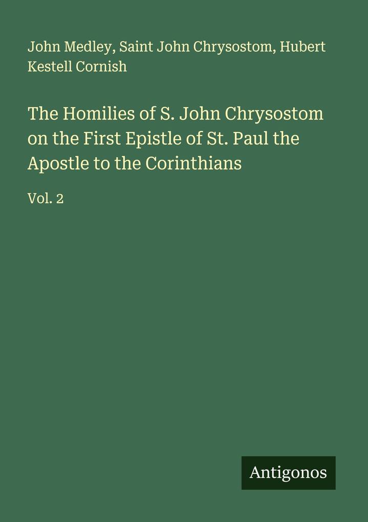 The Homilies of S. John Chrysostom on the First Epistle of St. Paul the Apostle to the Corinthians