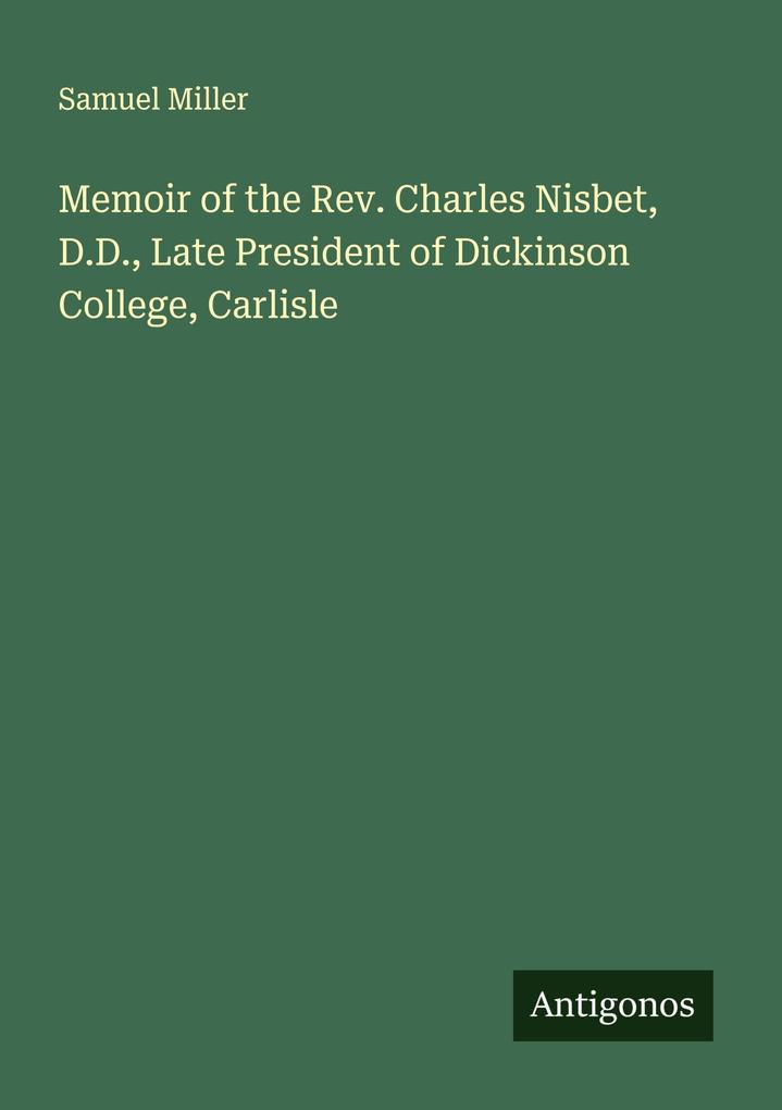 Memoir of the Rev. Charles Nisbet D.D. Late President of Dickinson College Carlisle