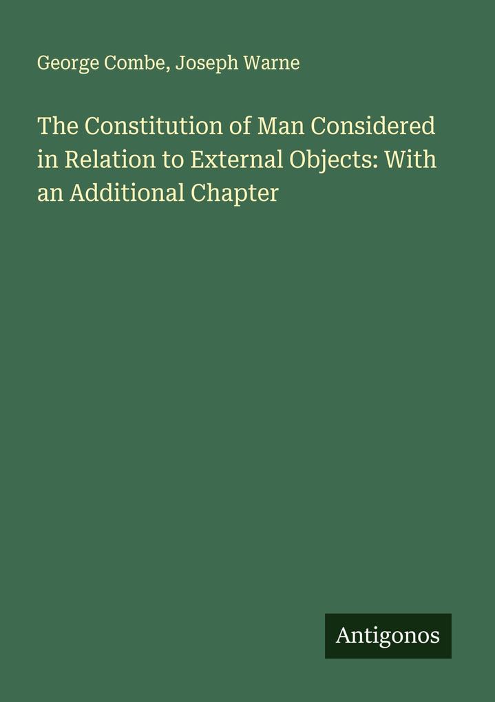 The Constitution of Man Considered in Relation to External Objects: With an Additional Chapter