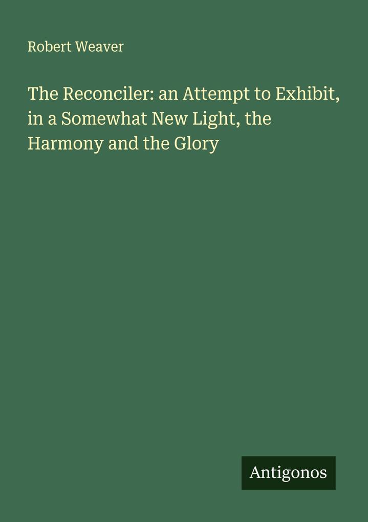 The Reconciler: an Attempt to Exhibit in a Somewhat New Light the Harmony and the Glory
