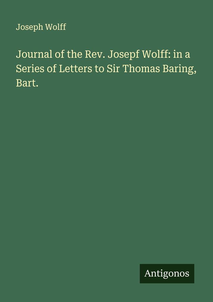 Journal of the Rev. Josepf Wolff: in a Series of Letters to Sir Thomas Baring Bart.