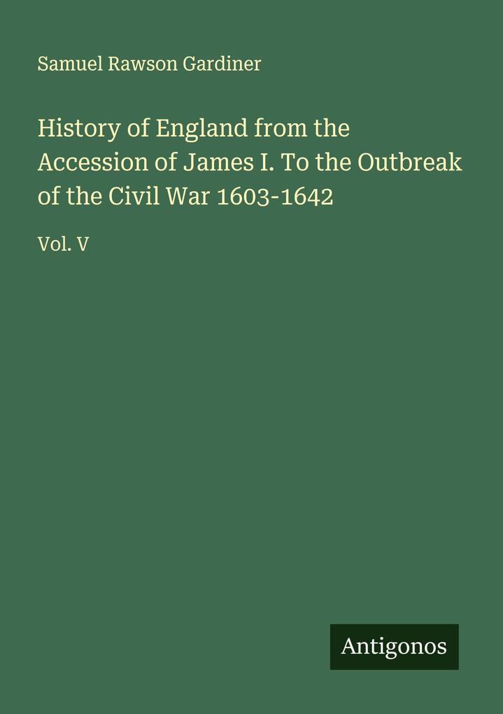 History of England from the Accession of James I. To the Outbreak of the Civil War 1603-1642