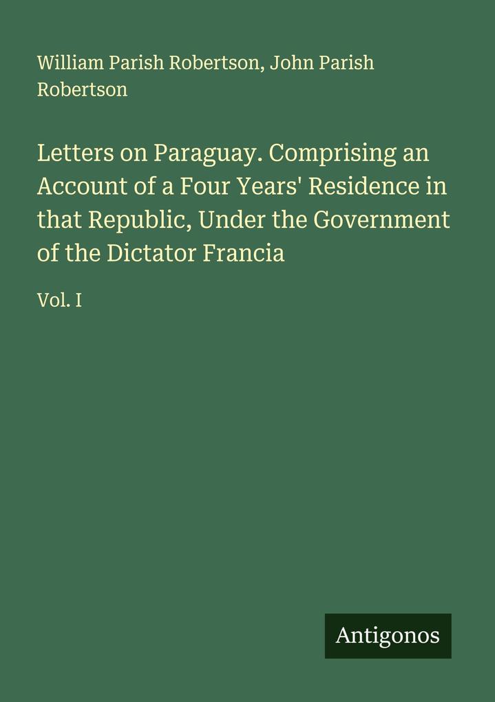 Letters on Paraguay. Comprising an Account of a Four Years' Residence in that Republic Under the Government of the Dictator Francia