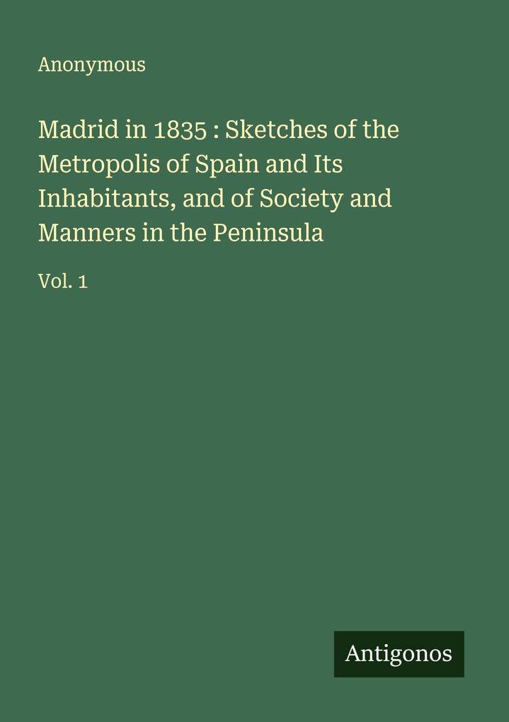 Madrid in 1835 : Sketches of the Metropolis of Spain and Its Inhabitants and of Society and Manners in the Peninsula