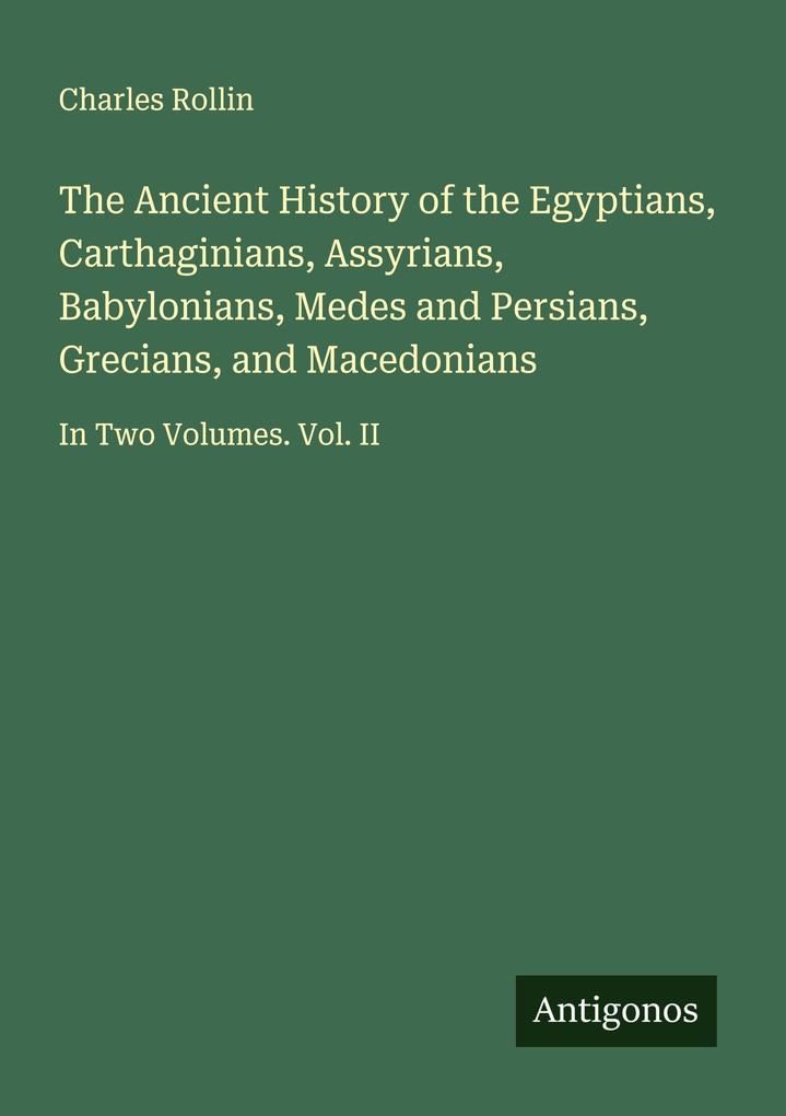 The Ancient History of the Egyptians Carthaginians Assyrians Babylonians Medes and Persians Grecians and Macedonians