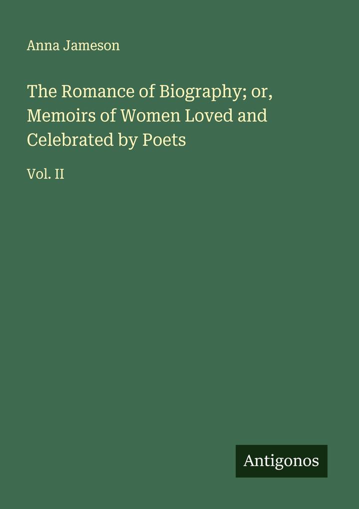 The Romance of Biography; or Memoirs of Women Loved and Celebrated by Poets