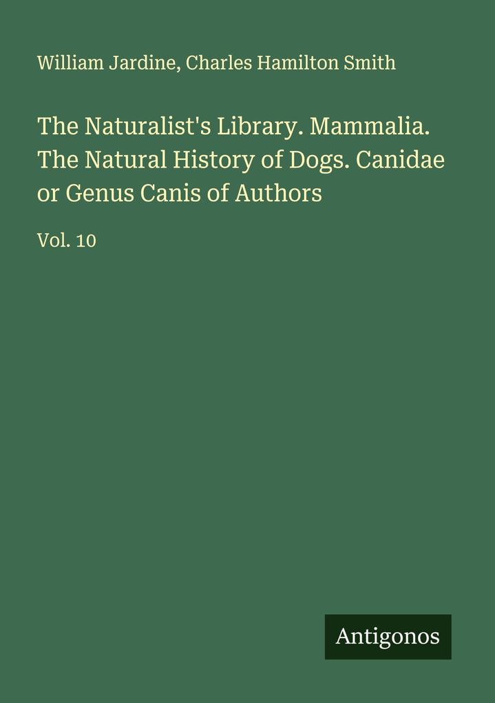 The Naturalist's Library. Mammalia. The Natural History of Dogs. Canidae or Genus Canis of Authors