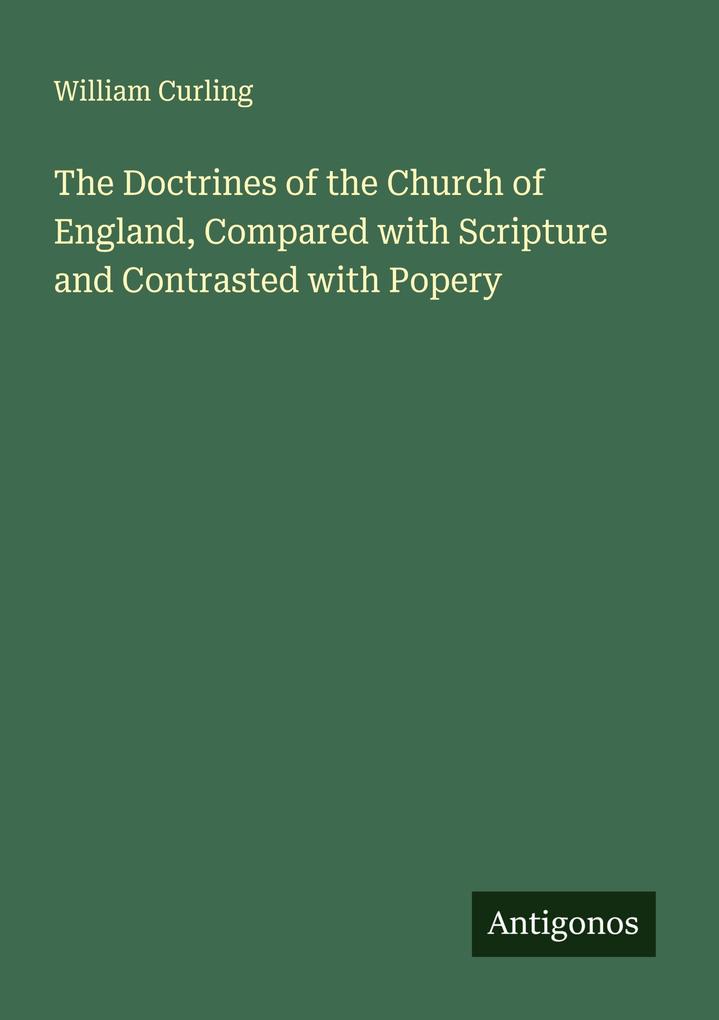 The Doctrines of the Church of England Compared with Scripture and Contrasted with Popery