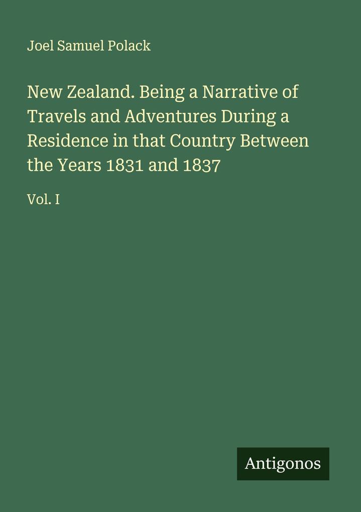 New Zealand. Being a Narrative of Travels and Adventures During a Residence in that Country Between the Years 1831 and 1837