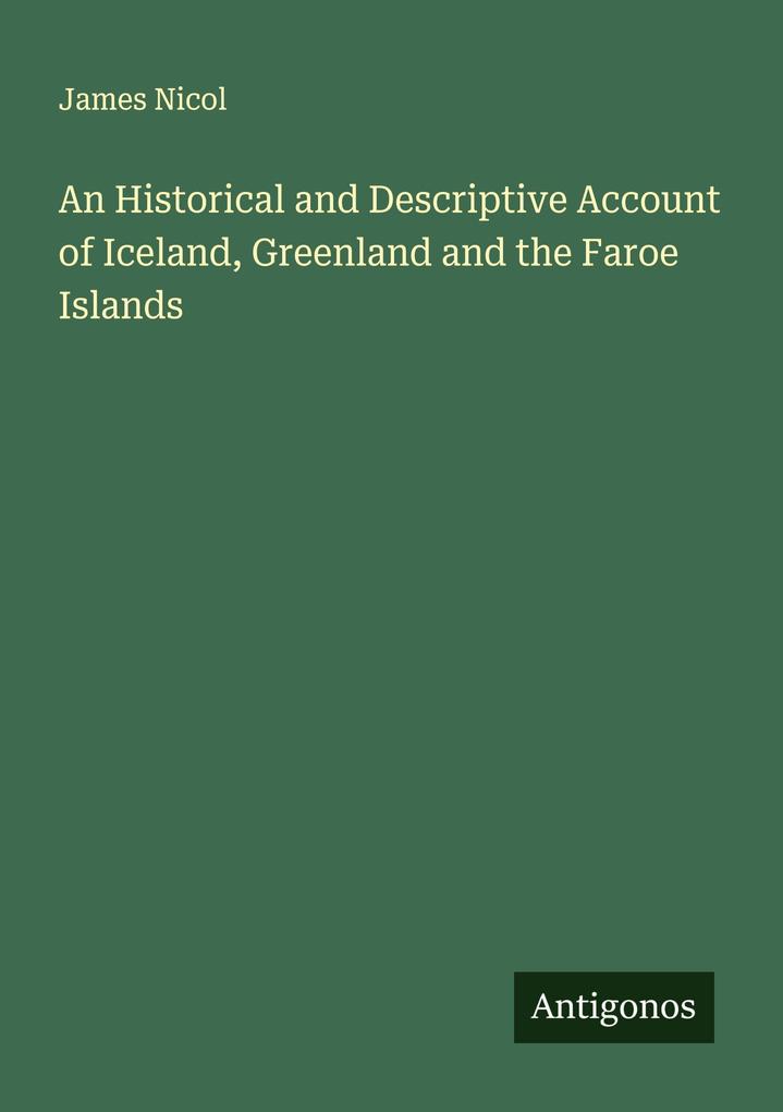 An Historical and Descriptive Account of Iceland Greenland and the Faroe Islands