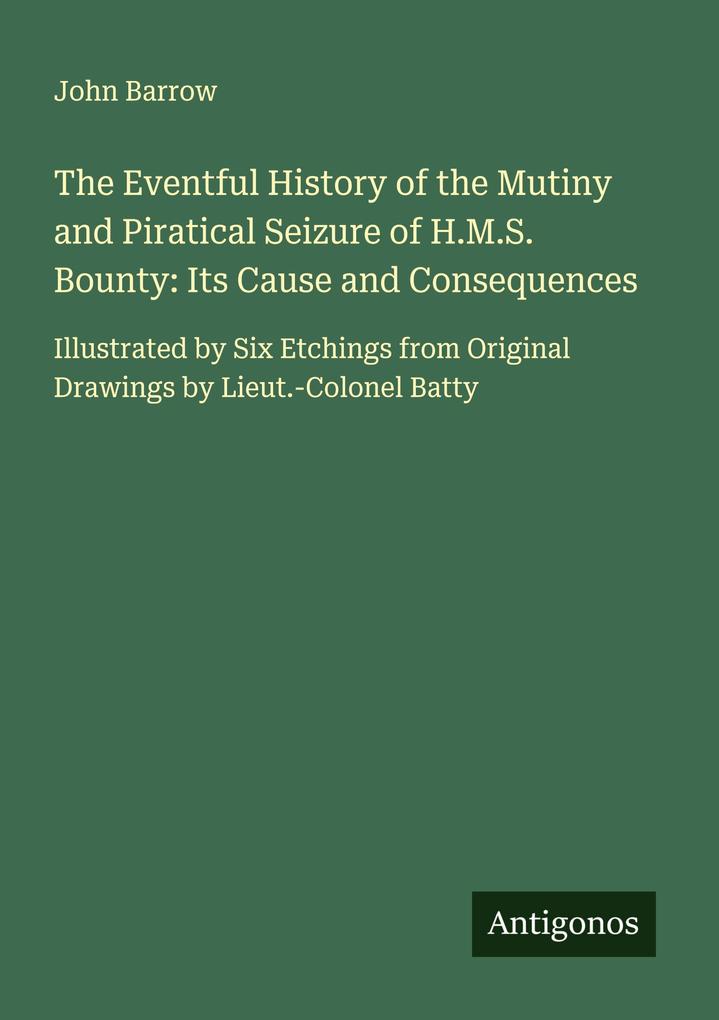 The Eventful History of the Mutiny and Piratical Seizure of H.M.S. Bounty: Its Cause and Consequences