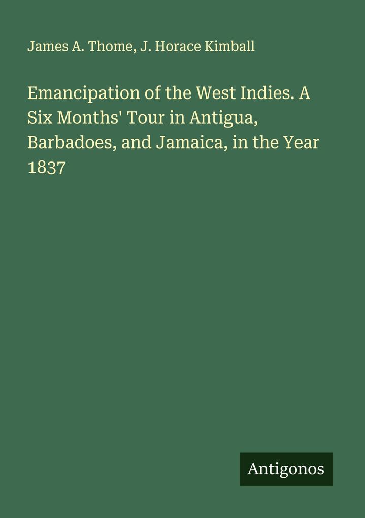 Emancipation of the West Indies. A Six Months' Tour in Antigua Barbadoes and Jamaica in the Year 1837
