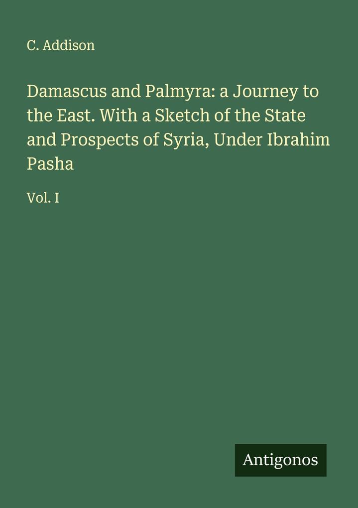 Damascus and Palmyra: a Journey to the East. With a Sketch of the State and Prospects of Syria Under Ibrahim Pasha