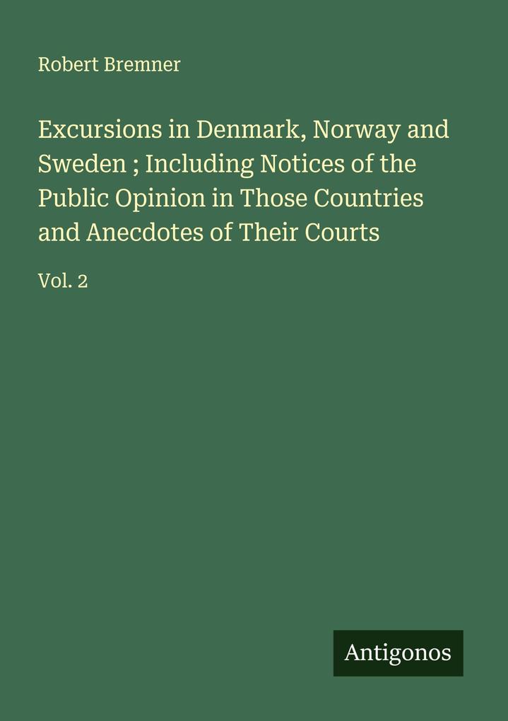 Excursions in Denmark Norway and Sweden ; Including Notices of the Public Opinion in Those Countries and Anecdotes of Their Courts