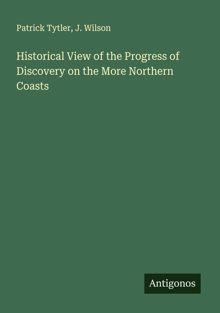 Historical View of the Progress of Discovery on the More Northern Coasts