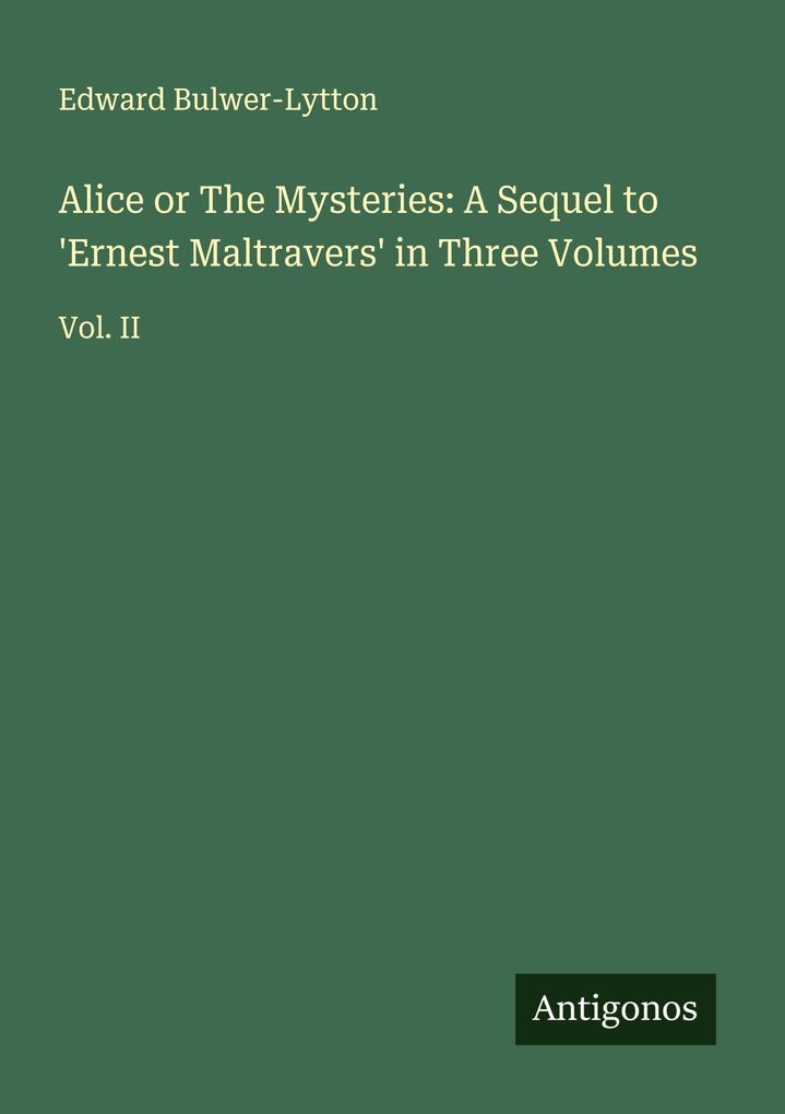 Alice or The Mysteries: A Sequel to 'Ernest Maltravers' in Three Volumes