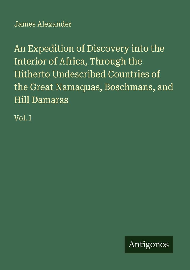 An Expedition of Discovery into the Interior of Africa Through the Hitherto Undescribed Countries of the Great Namaquas Boschmans and Hill Damaras