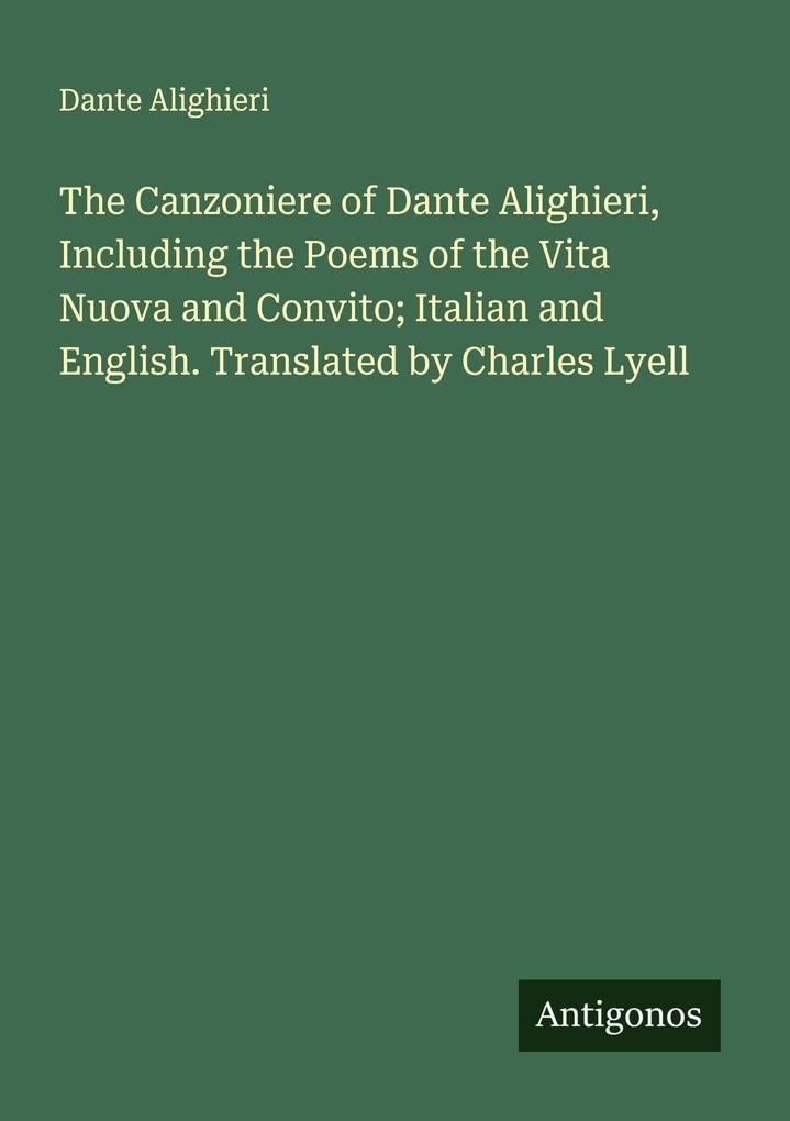 The Canzoniere of Dante Alighieri Including the Poems of the Vita Nuova and Convito; Italian and English. Translated by Charles Lyell