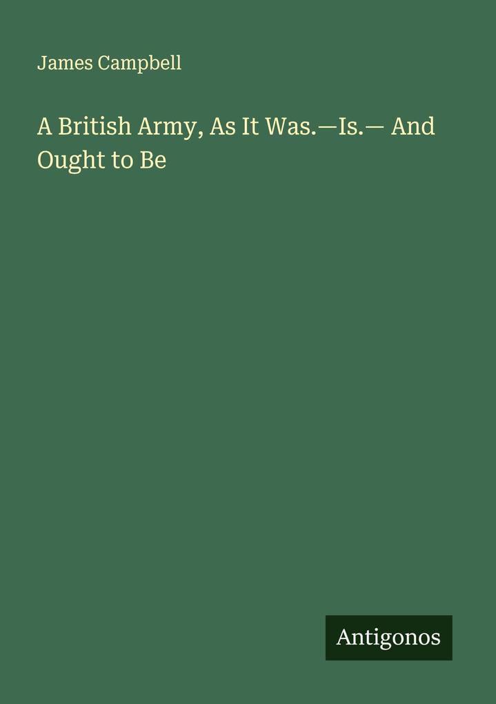 A British Army As It Was.-Is.- And Ought to Be