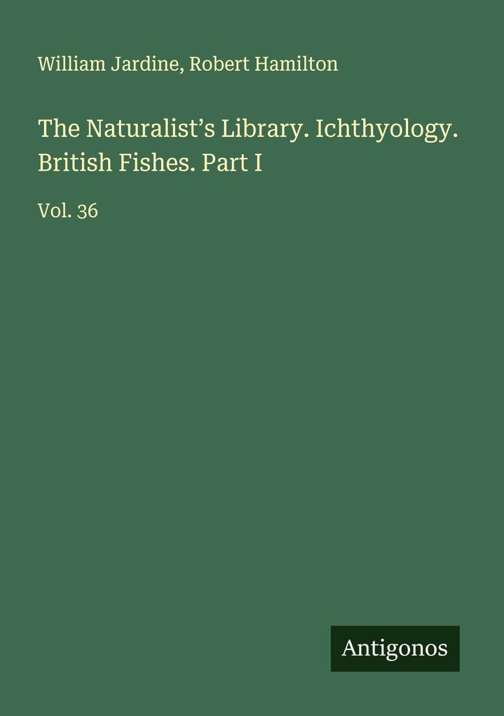The Naturalist's Library. Ichthyology. British Fishes. Part I