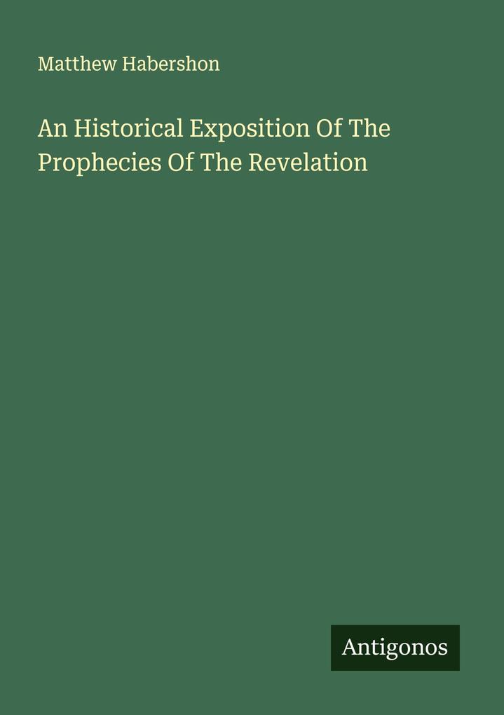 An Historical Exposition Of The Prophecies Of The Revelation