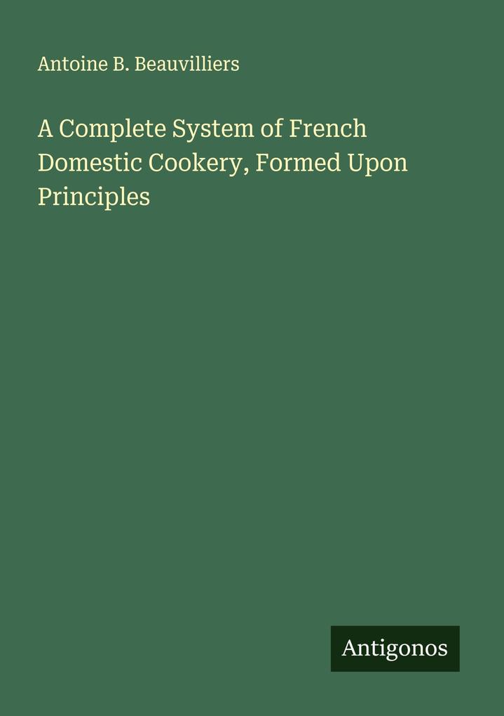A Complete System of French Domestic Cookery Formed Upon Principles