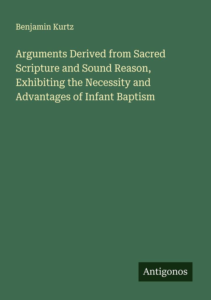 Arguments Derived from Sacred Scripture and Sound Reason Exhibiting the Necessity and Advantages of Infant Baptism