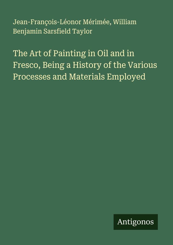 The Art of Painting in Oil and in Fresco Being a History of the Various Processes and Materials Employed