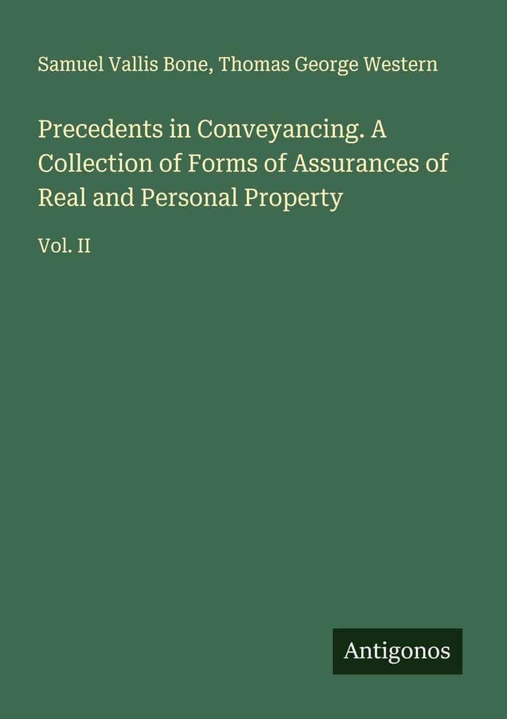 Precedents in Conveyancing. A Collection of Forms of Assurances of Real and Personal Property