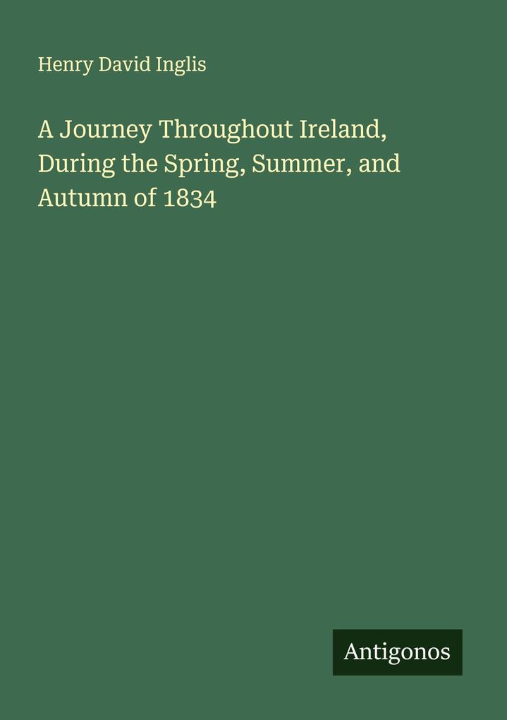 A Journey Throughout Ireland During the Spring Summer and Autumn of 1834