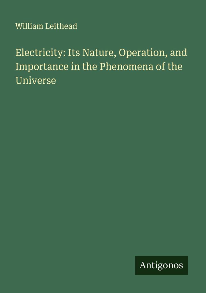 Electricity: Its Nature Operation and Importance in the Phenomena of the Universe