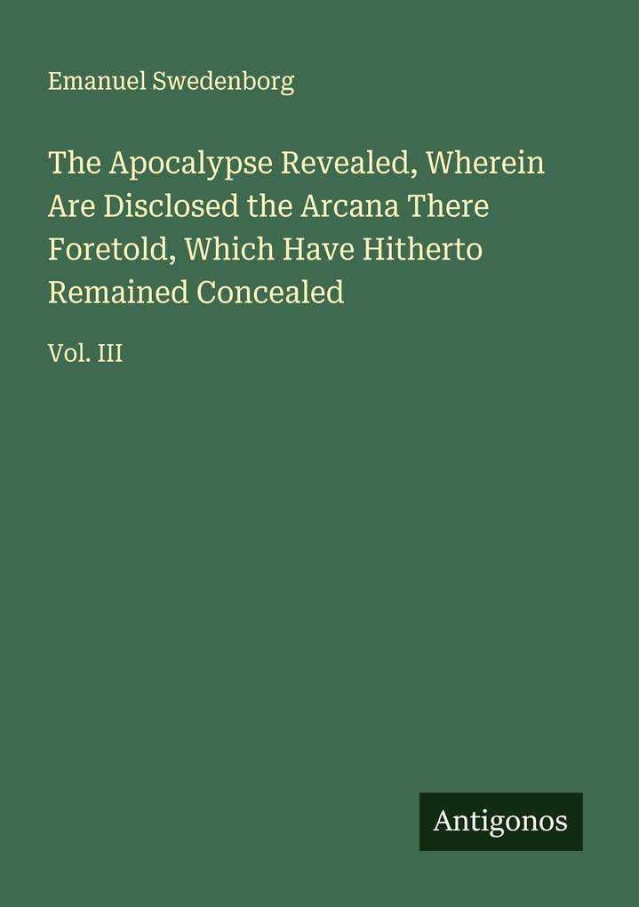 The Apocalypse Revealed Wherein Are Disclosed the Arcana There Foretold Which Have Hitherto Remained Concealed
