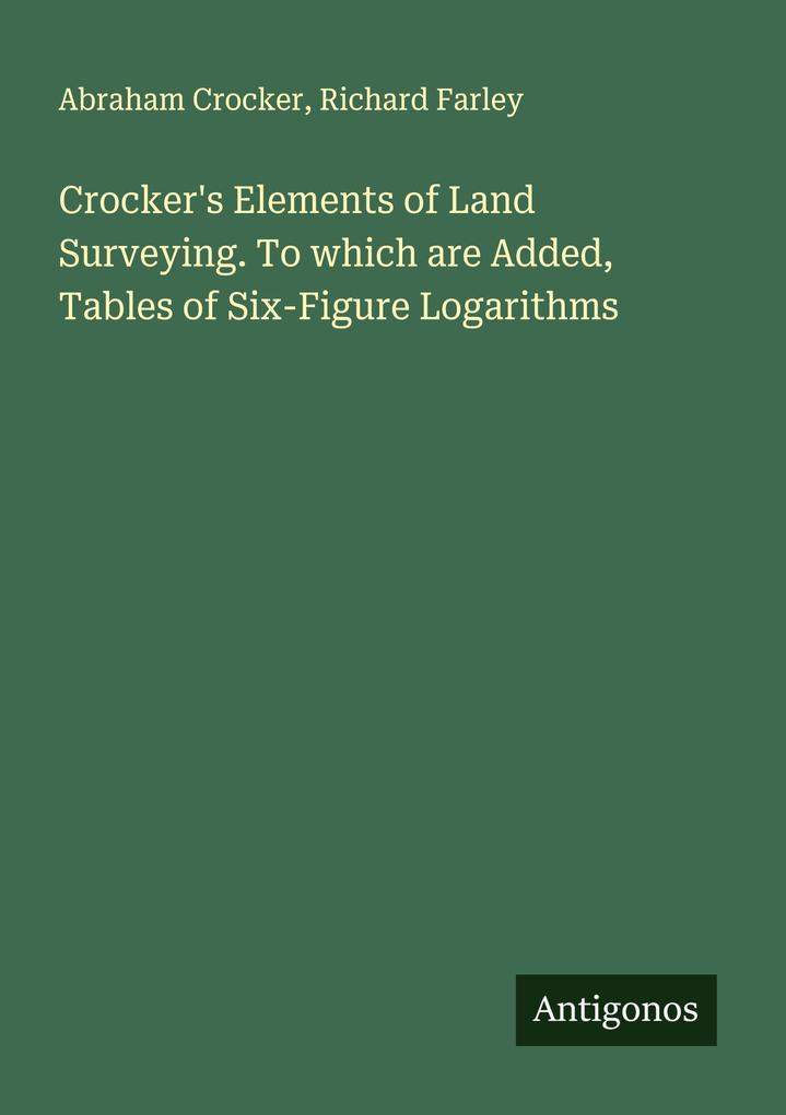 Crocker's Elements of Land Surveying. To which are Added Tables of Six-Figure Logarithms