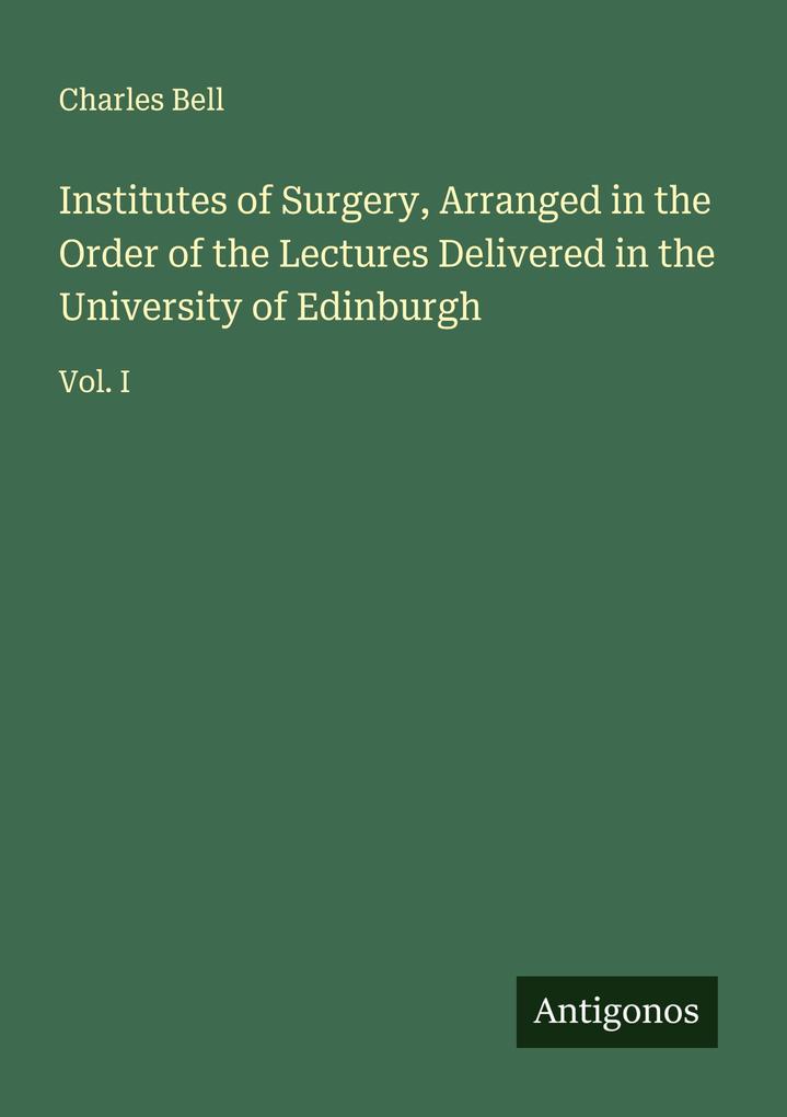 Institutes of Surgery Arranged in the Order of the Lectures Delivered in the University of Edinburgh