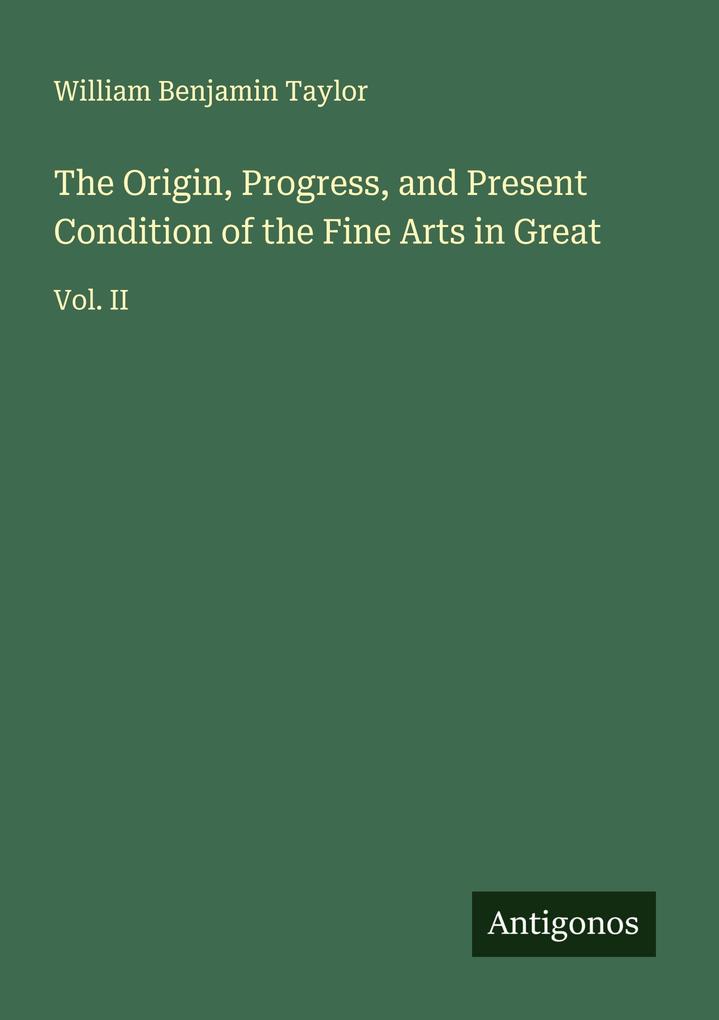 The Origin Progress and Present Condition of the Fine Arts in Great