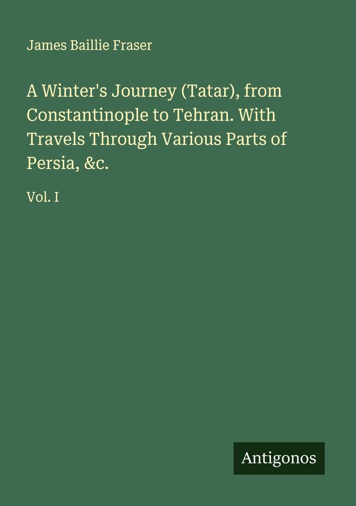 A Winter's Journey (Tatar) from Constantinople to Tehran. With Travels Through Various Parts of Persia &c.