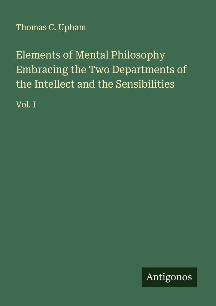 Elements of Mental Philosophy Embracing the Two Departments of the Intellect and the Sensibilities