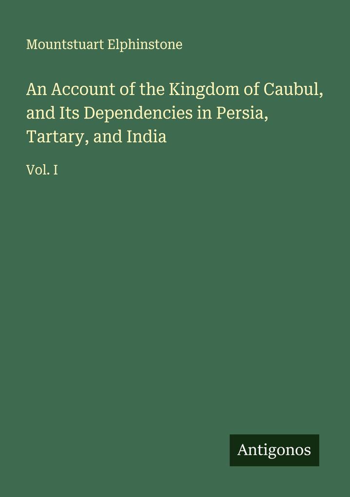 An Account of the Kingdom of Caubul and Its Dependencies in Persia Tartary and India
