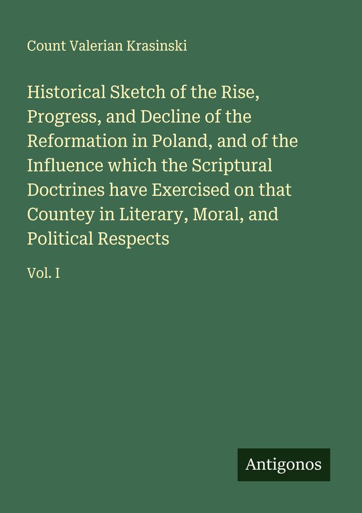 Historical Sketch of the Rise Progress and Decline of the Reformation in Poland and of the Influence which the Scriptural Doctrines have Exercised on that Countey in Literary Moral and Political Respects