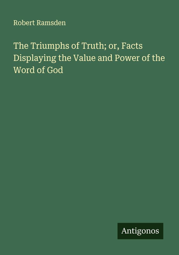 The Triumphs of Truth; or Facts Displaying the Value and Power of the Word of God